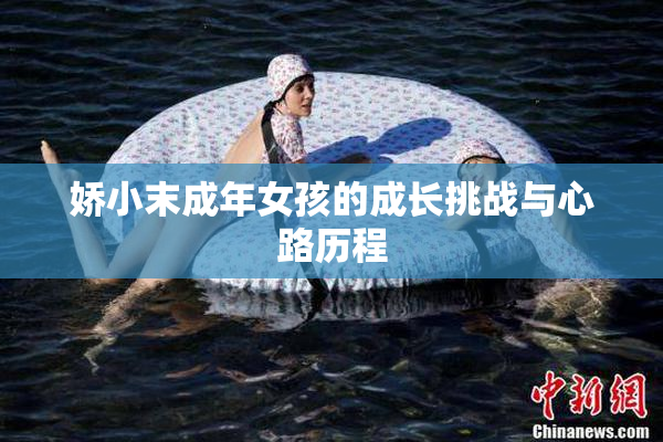 娇小末成年女孩的成长挑战与心路历程