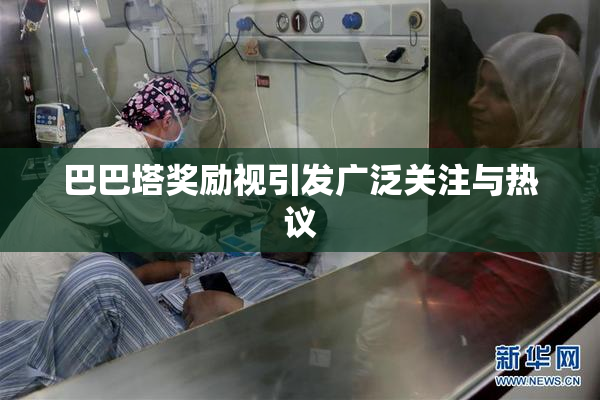 巴巴塔奖励视引发广泛关注与热议