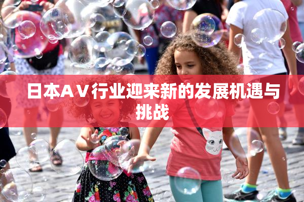 日本AⅤ行业迎来新的发展机遇与挑战