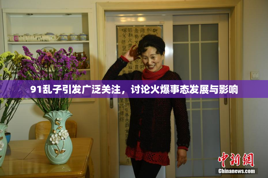 91乱子引发广泛关注，讨论火爆事态发展与影响