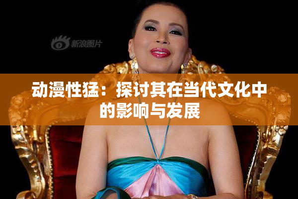 动漫性猛：探讨其在当代文化中的影响与发展