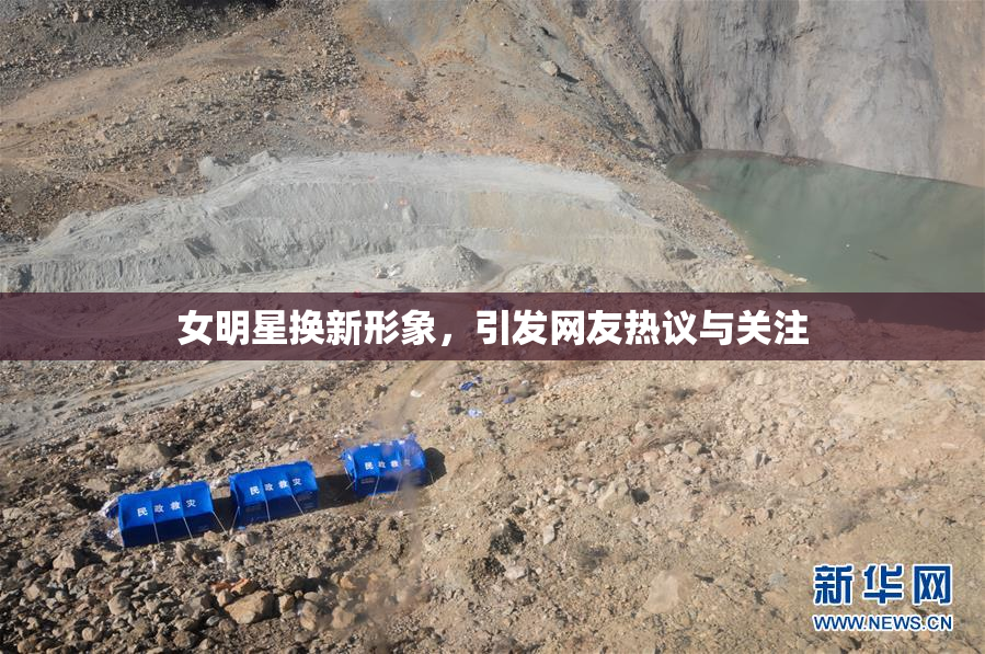 女明星换新形象，引发网友热议与关注