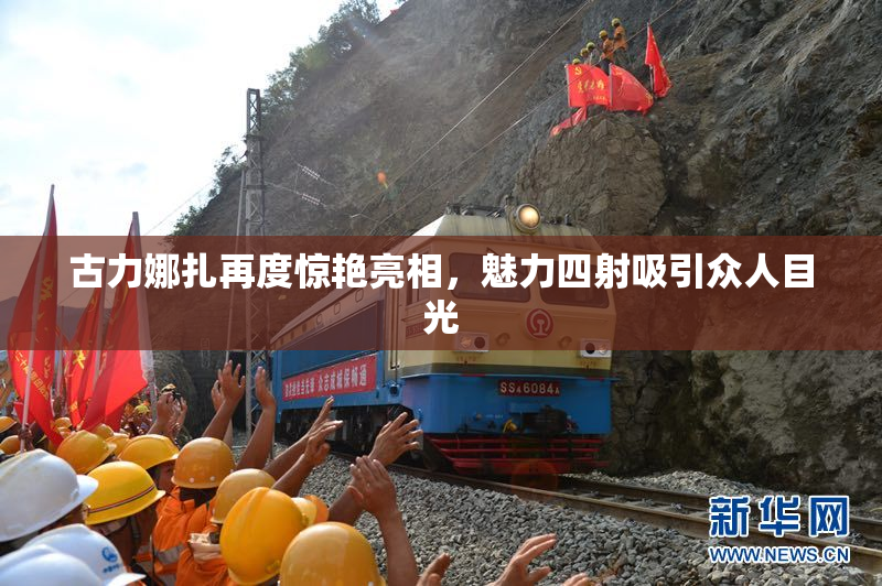 古力娜扎再度惊艳亮相，魅力四射吸引众人目光