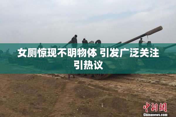 女厕惊现不明物体 引发广泛关注引热议