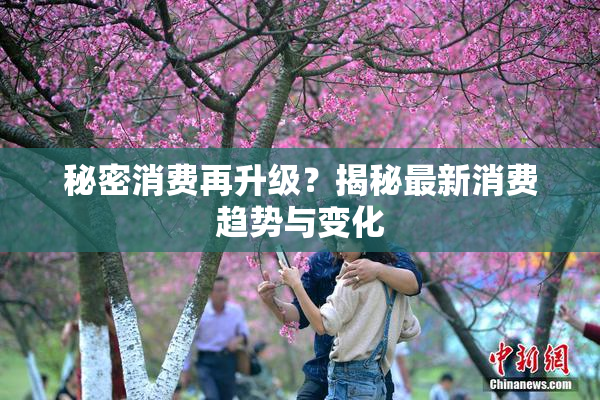 秘密消费再升级？揭秘最新消费趋势与变化