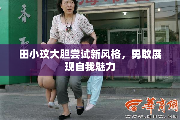 田小玟大胆尝试新风格，勇敢展现自我魅力