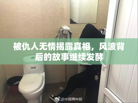 被仇人无情揭露真相，风波背后的故事继续发酵