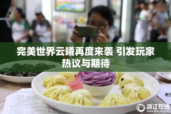 完美世界云曦再度来袭 引发玩家热议与期待