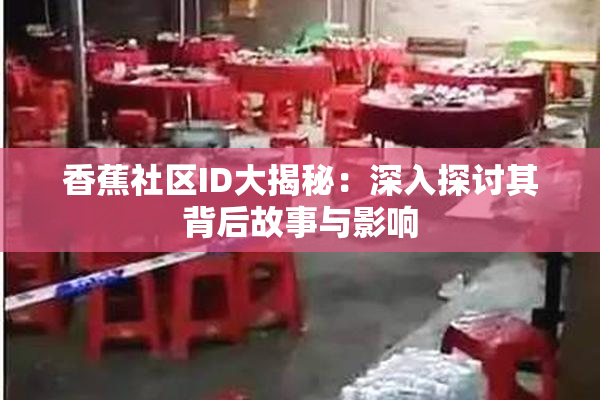香蕉社区ID大揭秘：深入探讨其背后故事与影响