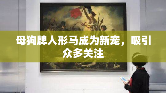 母狗牌人形马成为新宠，吸引众多关注