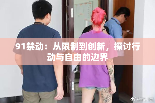 91禁动：从限制到创新，探讨行动与自由的边界