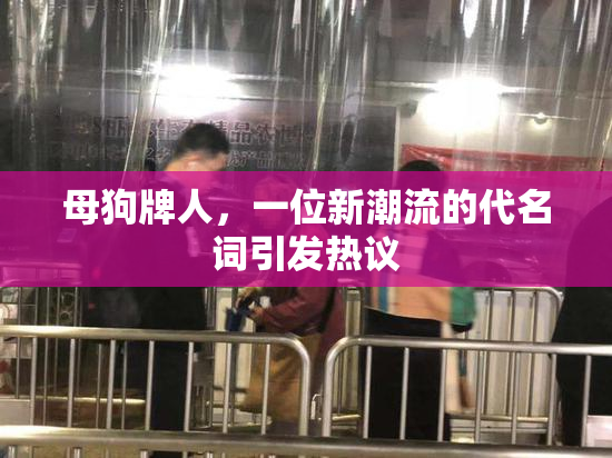 母狗牌人，一位新潮流的代名词引发热议