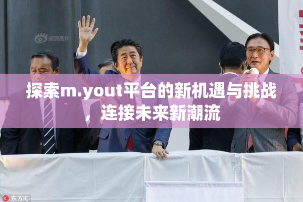 探索m.yout平台的新机遇与挑战，连接未来新潮流