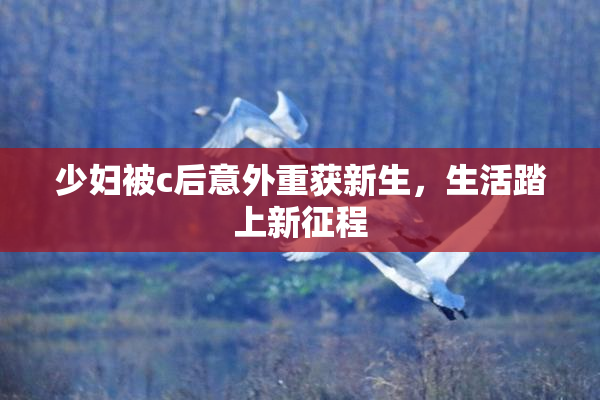 少妇被c后意外重获新生，生活踏上新征程