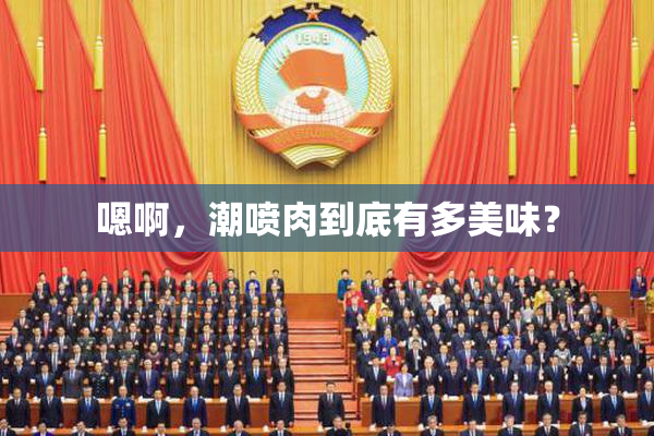 嗯啊，潮喷肉到底有多美味？