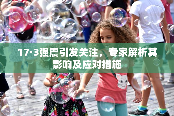 17·3强震引发关注，专家解析其影响及应对措施