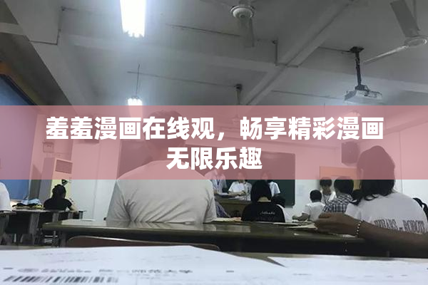 羞羞漫画在线观，畅享精彩漫画无限乐趣