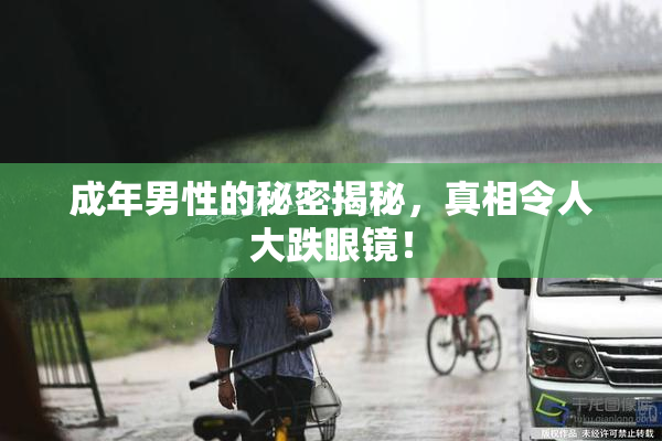 成年男性的秘密揭秘，真相令人大跌眼镜！