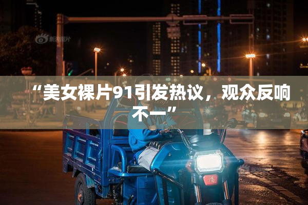 “美女裸片91引发热议，观众反响不一”