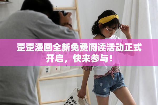 歪歪漫画全新免费阅读活动正式开启，快来参与！