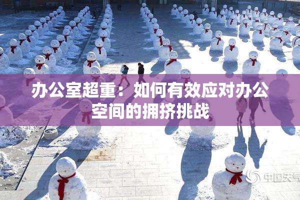 办公室超重：如何有效应对办公空间的拥挤挑战