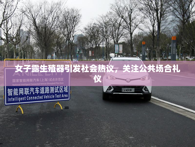 女子露生殖器引发社会热议，关注公共场合礼仪