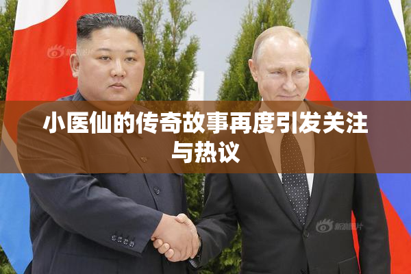 小医仙的传奇故事再度引发关注与热议