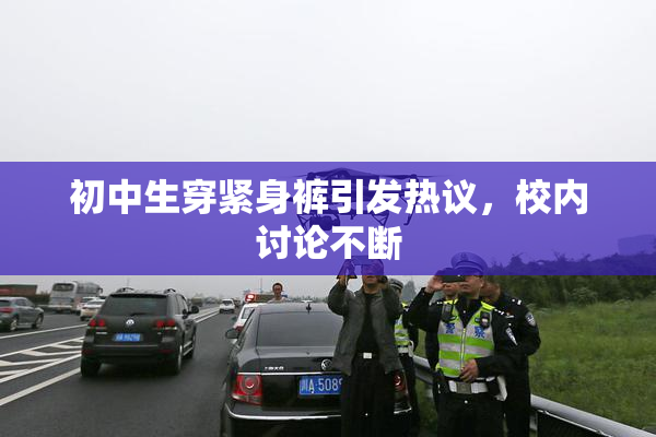 初中生穿紧身裤引发热议，校内讨论不断