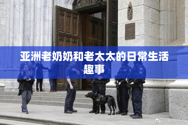 亚洲老奶奶和老太太的日常生活趣事