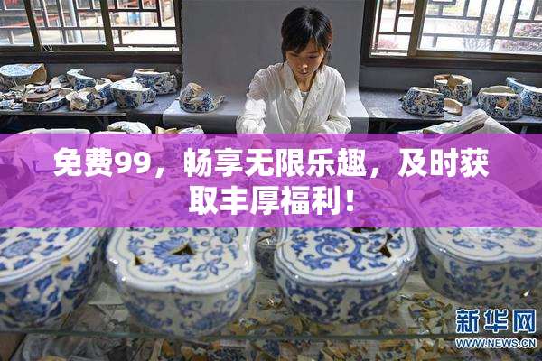 免费99，畅享无限乐趣，及时获取丰厚福利！