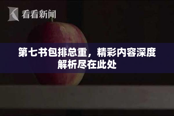 第七书包排总重，精彩内容深度解析尽在此处