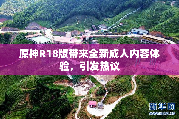 原神R18版带来全新成人内容体验，引发热议