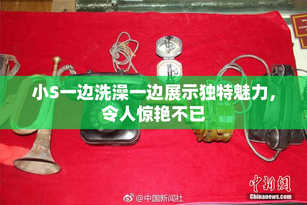 小S一边洗澡一边展示独特魅力，令人惊艳不已