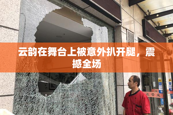 云韵在舞台上被意外扒开腿，震撼全场