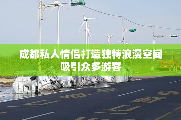 成都私人情侣打造独特浪漫空间吸引众多游客