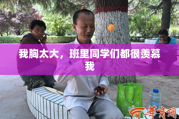 我胸太大，班里同学们都很羡慕我