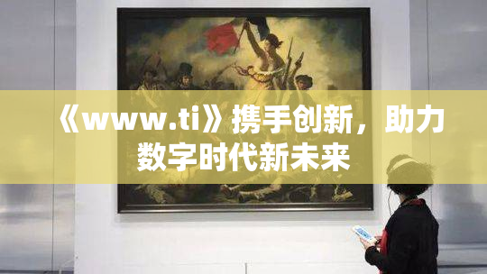 《www.ti》携手创新，助力数字时代新未来