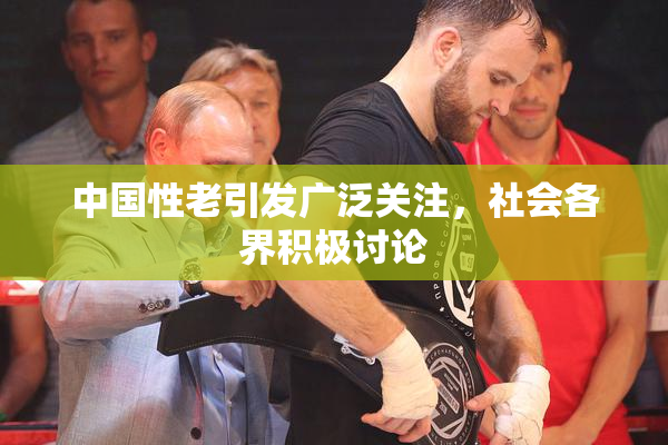 中国性老引发广泛关注，社会各界积极讨论