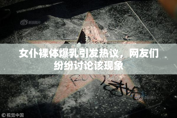 女仆裸体爆乳引发热议，网友们纷纷讨论该现象