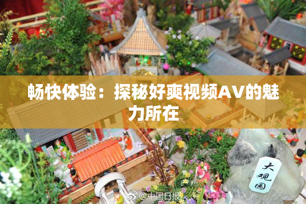 畅快体验：探秘好爽视频AV的魅力所在