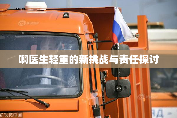 啊医生轻重的新挑战与责任探讨