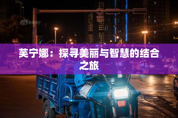 芙宁娜：探寻美丽与智慧的结合之旅