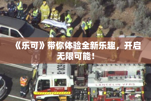 《乐可》带你体验全新乐趣，开启无限可能！