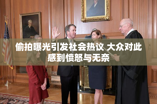 偷拍曝光引发社会热议 大众对此感到愤怒与无奈