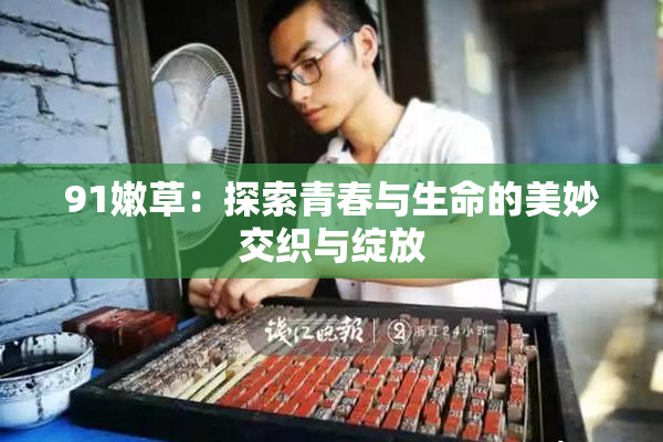 91嫩草：探索青春与生命的美妙交织与绽放