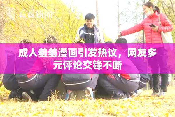 成人羞羞漫画引发热议，网友多元评论交锋不断