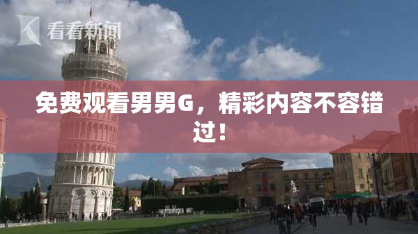 免费观看男男G，精彩内容不容错过！