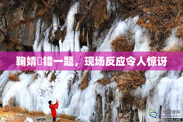 鞠婧祎错一题，现场反应令人惊讶
