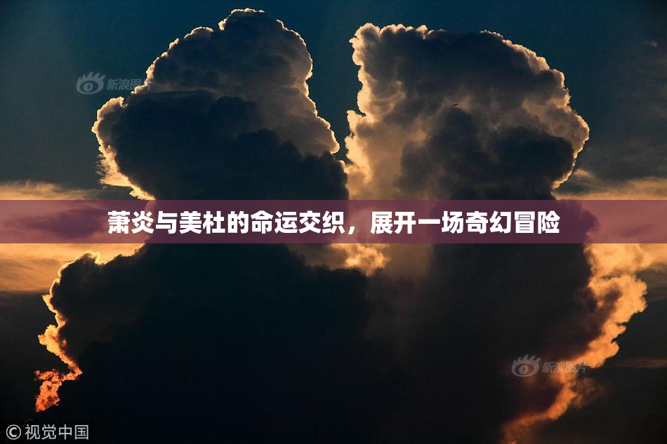 萧炎与美杜的命运交织，展开一场奇幻冒险
