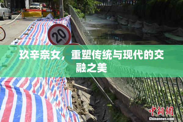玖辛奈女，重塑传统与现代的交融之美